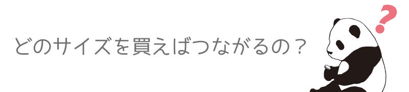 どのサイズを買えばつながるの？